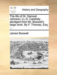 Cover image for The Life of Dr. Samuel Johnson, LL.D. Carefully Abridged from Mr. Boswell's Large Work. by F. Thomas, Esq. ...
