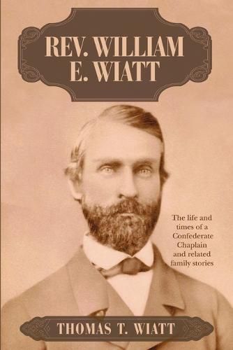 Rev. William E. Wiatt: The Life and Times of a Confederate Chaplain and Related Family Stories