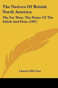 Cover image for The Natives of British North America: The Far West, the Home of the Salish and Dene (1907)