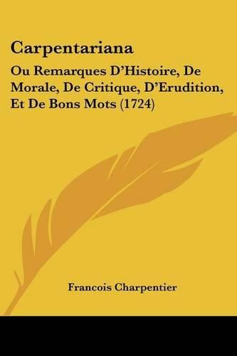 Carpentariana: Ou Remarques D'Histoire, de Morale, de Critique, D'Erudition, Et de Bons Mots (1724)