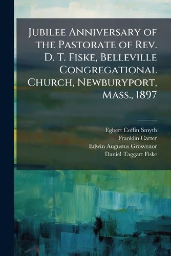 Cover image for Jubilee Anniversary of the Pastorate of REV. D. T. Fiske, Belleville Congregational Church, Newburyport, Mass., 1897