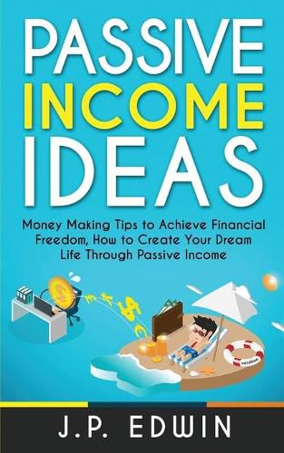 Passive Income Ideas: Money Making Tips to Achieve Financial Freedom, How to Create Your Dream Life Through Passive Income