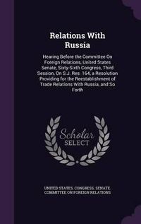 Cover image for Relations with Russia: Hearing Before the Committee on Foreign Relations, United States Senate, Sixty-Sixth Congress, Third Session, on S.J. Res. 164, a Resolution Providing for the Reestablishment of Trade Relations with Russia, and So Forth