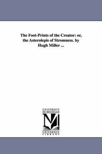 Cover image for The Foot-Prints of the Creator: or, the Asterolepis of Stromness. by Hugh Miller ...