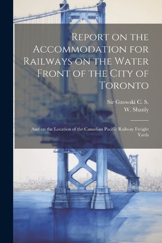 Cover image for Report on the Accommodation for Railways on the Water Front of the City of Toronto