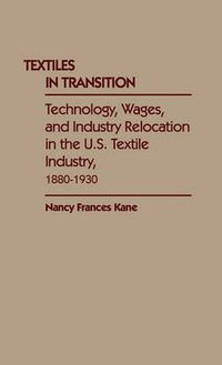 Cover image for Textiles in Transition: Technology, Wages, and Industry Relocation in the U.S. Textile Industry, 1880-1930