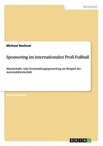 Cover image for Sponsoring im internationalen Profi-Fussball: Mannschafts- oder Veranstaltungssponsoring am Beispiel der Automobilwirtschaft