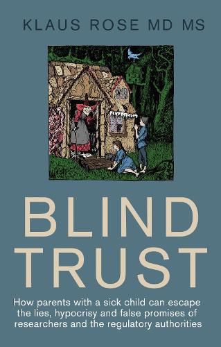 Cover image for Blind Trust: How Parents with a Sick Child Can Escape the Lies, Hypocrisy and False Promises of Researchers and the Regulatory Authorities