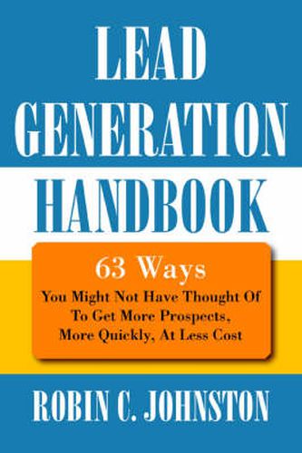 Cover image for Lead Generation Handbook: 63 Ways You Might Not Have Thought Of To Get More Prospects, More Quickly, At Less Cost