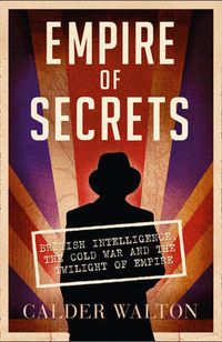 Cover image for Empire of Secrets: British Intelligence, the Cold War and the Twilight of Empire