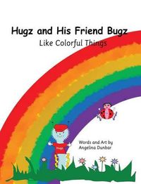 Cover image for Hugz and His Friend Bugz: Like Colorful Things