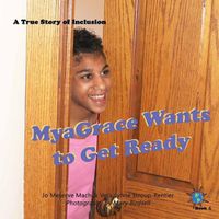 Cover image for MyaGrace Wants to Get Ready: A True Story of Inclusion