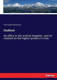 Cover image for Instinct: Its office in the animal kingdom, and its relation to the higher powers in man