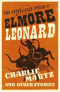 Cover image for Charlie Martz and Other Stories: The Unpublished Stories of Elmore Leonard