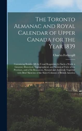 Cover image for The Toronto Almanac and Royal Calendar of Upper Canada for the Year 1839 [microform]: Containing Besides All the Usual Requisites for Such a Work, a General, Historical, Topographical, and Statistical View of the Province, and of Its Resources, ...