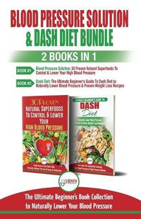 Cover image for Blood Pressure Solution & Dash Diet - 2 Books in 1 Bundle: The Ultimate Beginner's Guide To Naturally Lower Your Blood Pressure With 30 Proven Superfoods & Dash Diet Meal Plan Recipes