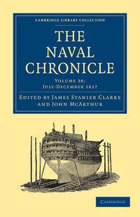 Cover image for The Naval Chronicle: Volume 38, July-December 1817: Containing a General and Biographical History of the Royal Navy of the United Kingdom with a Variety of Original Papers on Nautical Subjects