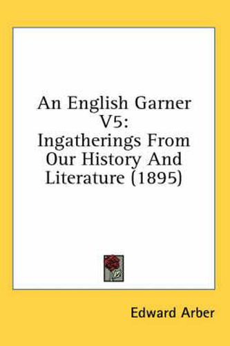 An English Garner V5: Ingatherings from Our History and Literature (1895)