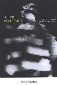 Cover image for Acting Beautifully: Henry James and the Ethical Aesthetic