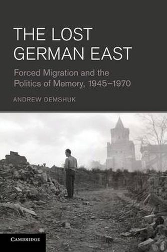 Cover image for The Lost German East: Forced Migration and the Politics of Memory, 1945-1970