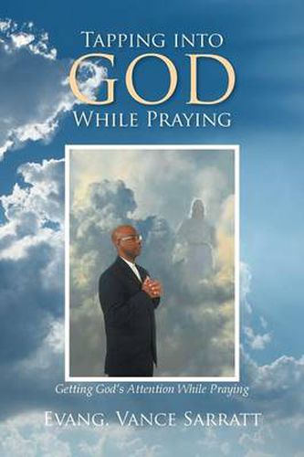 Cover image for Tapping Into God While Praying: Getting God's Attention While Praying