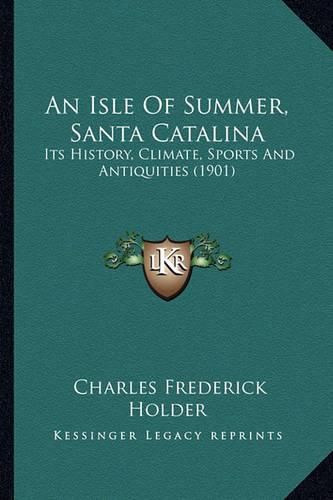 Cover image for An Isle of Summer, Santa Catalina: Its History, Climate, Sports and Antiquities (1901)