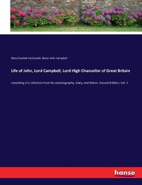 Cover image for Life of John, Lord Campbell, Lord High Chancellor of Great Britain: consisting of a selection from his autobiography, diary, and letters. Second Edition, Vol. 1