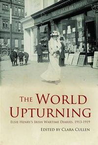 Cover image for The World Upturning: Elsie Henry's Irish Wartime Diaries, 1913 - 1919