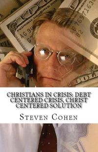 Cover image for Christians In Crisis: Debt Centered Crisis, Christ Centered Solution