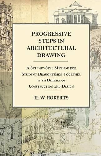 Cover image for Progressive Steps in Architectural Drawing - A Step-by-Step Method for Student Draughtsmen Together with Details of Construction and Design