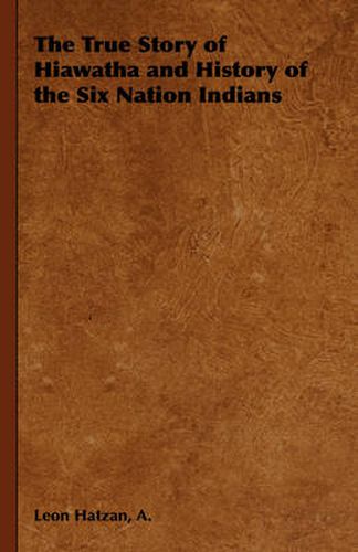 Cover image for The True Story of Hiawatha and History of the Six Nation Indians