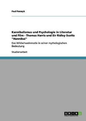 Cover image for Kannibalismus und Psychologie in Literatur und Film - Thomas Harris und Sir Ridley Scotts Hannibal: Das Wildschweinmotiv in seiner mythologischen Bedeutung