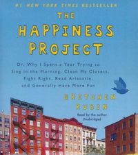 Cover image for The Happiness Project: Or, Why I Spent a Year Trying to Sing in the Morning, Clean My Closets, Fight Right, Read Aristotle, and Generally Have More Fun