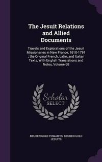 Cover image for The Jesuit Relations and Allied Documents: Travels and Explorations of the Jesuit Missionaries in New France, 1610-1791; The Original French, Latin, and Italian Texts, with English Translations and Notes, Volume 68