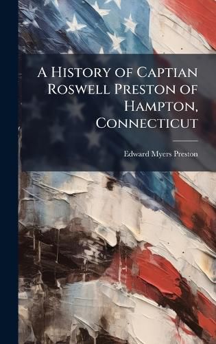 Cover image for A History of Captian Roswell Preston of Hampton, Connecticut