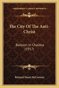 Cover image for The City of the Anti-Christ: Babylon in Chaldea (1917)