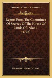 Cover image for Report from the Committee of Secrecy of the House of Lords of Ireland (1798)