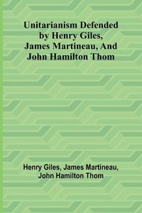 Cover image for Unitarianism Defended by Henry Giles, James Martineau, and John Hamilton Thom