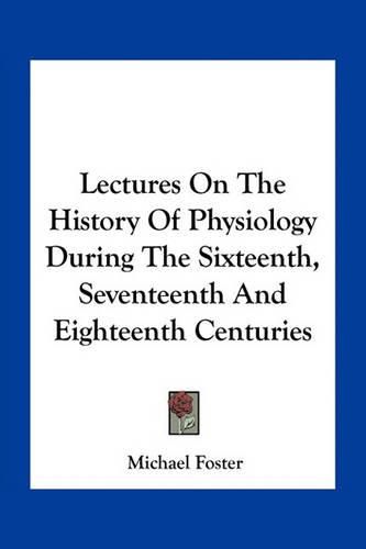 Cover image for Lectures on the History of Physiology During the Sixteenth, Seventeenth and Eighteenth Centuries