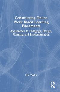 Cover image for Constructing Online Work-Based Learning Placements: Approaches to Pedagogy, Design, Planning, and Implementation