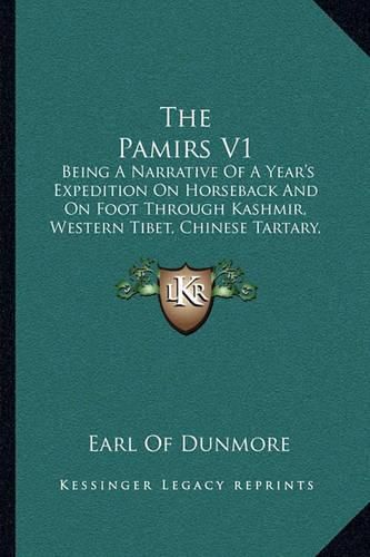 The Pamirs V1: Being a Narrative of a Year's Expedition on Horseback and on Foot Through Kashmir, Western Tibet, Chinese Tartary, and Russian Central Asia (1893)