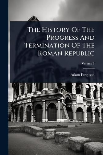 Cover image for The History Of The Progress And Termination Of The Roman Republic