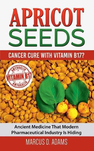 Cover image for Apricot Seeds - Cancer Cure with Vitamin B17?: Ancient Medicine That Modern Pharmaceutical Industry Is Hiding
