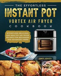 Cover image for The Effortless Instant Pot Vortex Air Fryer Cookbook: Effortless Delicious and Healthy Air Fryer Recipes for Beginners and Advanced Users