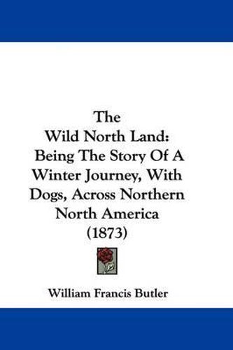 Cover image for The Wild North Land: Being The Story Of A Winter Journey, With Dogs, Across Northern North America (1873)