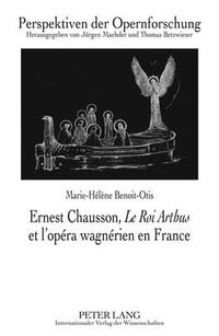 Cover image for Ernest Chausson,  Le Roi Arthus  Et l'Opera Wagnerien En France: Preface de Jean-Jacques Nattiez