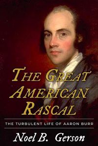 Cover image for The Great American Rascal: The Turbulent Life of Aaron Burr