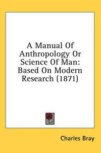 Cover image for A Manual of Anthropology or Science of Man: Based on Modern Research (1871)