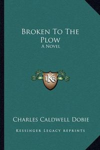 Cover image for Broken to the Plow Broken to the Plow: A Novel a Novel