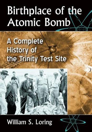 Cover image for Birthplace of the Atomic Bomb: A Complete History of the Trinity Test Site